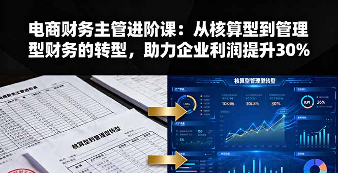 电商财务主管进阶课:从核算型到管理型财务的转型,助力企业利润提升30%-邪修侠
