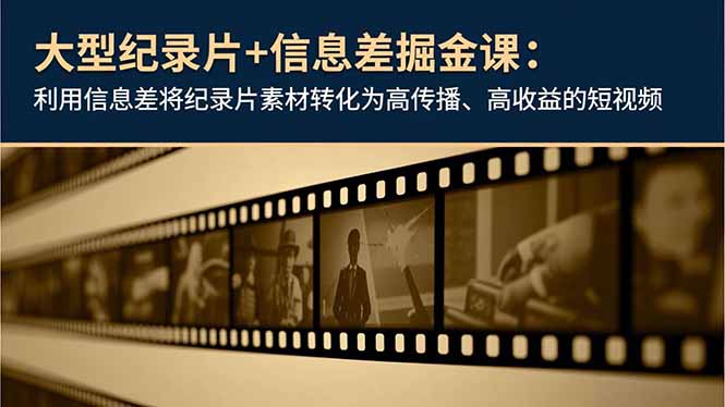 大型纪录片+信息差掘金课:利用信息差将纪录片素材转化为高传播、高收益的短视频-邪修侠