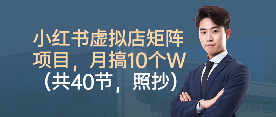 小红书虚拟店矩阵项目,月搞10W(共40节,照抄照做)-邪修侠
