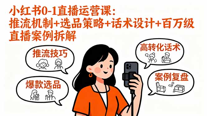 小红书0-1直播运营课:推流机制+选品策略+话术设计+百万级直播案例拆解-邪修侠
