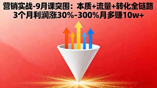 营销实战-9月突围课:本质+流量+转化全链路 3个月利润涨30%-300%月多赚10w+-邪修侠