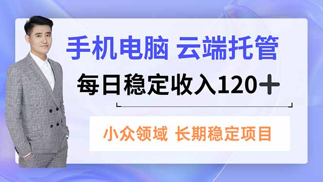 手机、电脑云端托管,每日稳定收入120+,小众领域长期稳定-邪修侠
