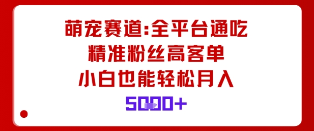 萌宠赛道,全平台通吃,精准粉丝高客单,小白也能轻松月入5k-邪修侠