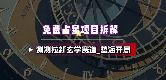 免费占星项目拆解_测测拉新玄学赛道,蓝海开局-邪修侠