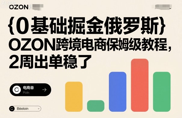 0基础掘金俄罗斯,OZON跨境电商保姆级教程,2周出单稳了-邪修侠