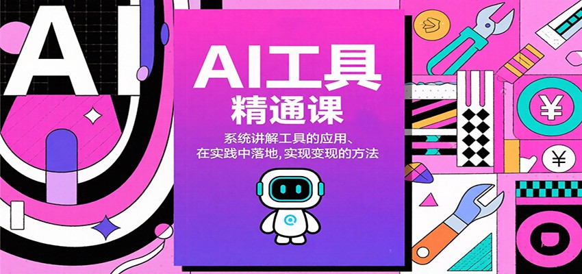 AI工具精通课,系统讲解工具的应用、在实践中落地,实现变现的方法-邪修侠
