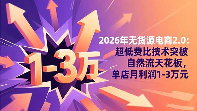 2026年无货源电商2.0:超低费比技术突破自然流天花板,单店月利润1-3万元-邪修侠