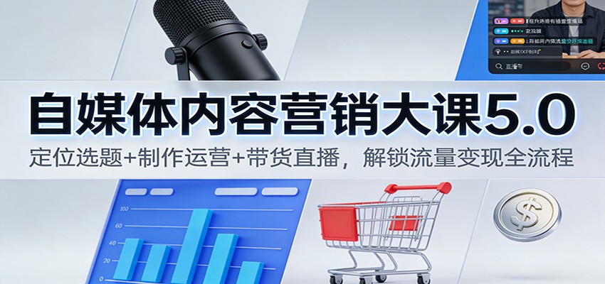 自媒体内容营销大课5.0:定位选题+制作运营+带货直播,解锁流量变现全流程-邪修侠