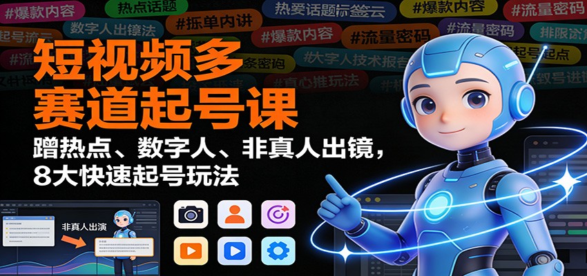 短视频多赛道起号课：蹭热点、数字人、非真人出镜，8大快速起号玩法-邪修侠