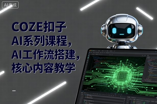 COZE扣子AI系列课程，AI工作流搭建，核心内容教学-邪修侠