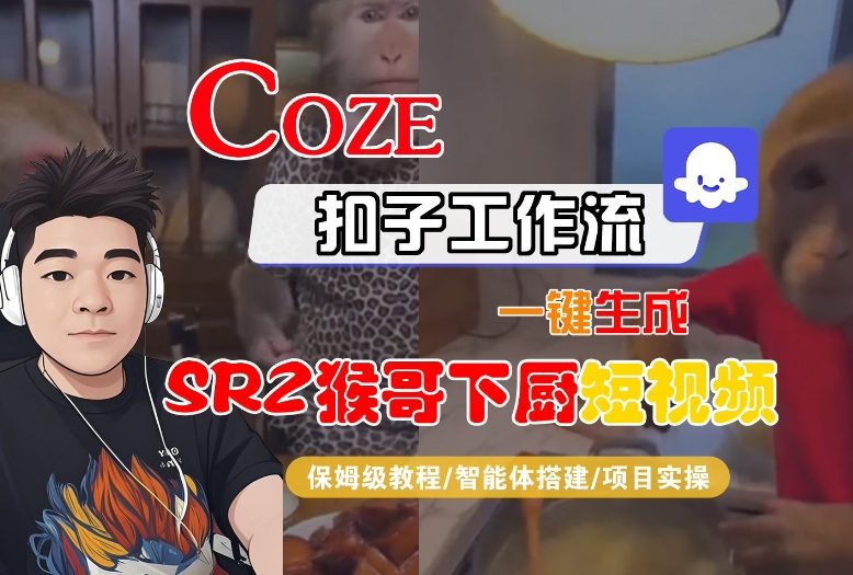 Coze扣子智能体工作流一键生成“SORA2猴哥下厨“短视频,全流程保姆级教学-邪修侠