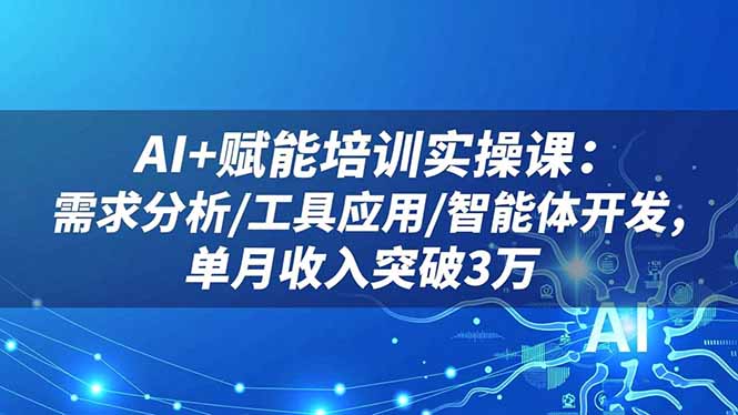 AI+赋能培训实操课:需求分析/工具应用/智能体开发,单月收入突破3万-邪修侠