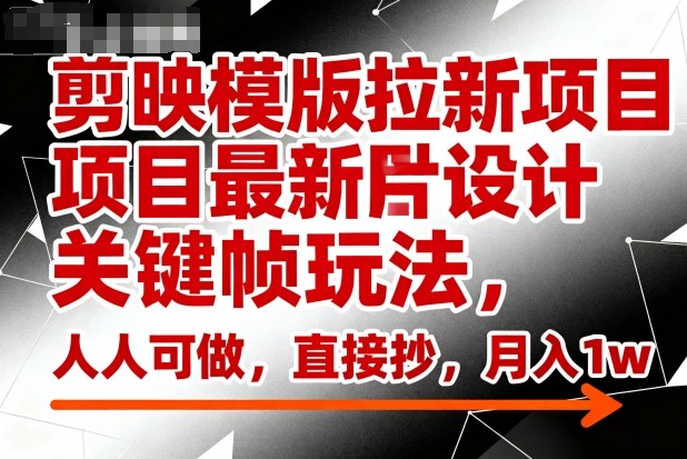 剪映模版拉新项目最新图片设计关键帧玩法,人人可做,直接抄,月入1w+-邪修侠