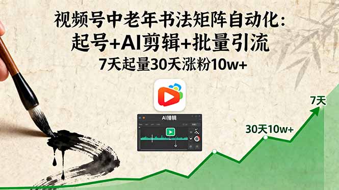视频号中老年书法矩阵自动化:起号+AI剪辑+批量引流 7天起量30天涨粉10w+-邪修侠