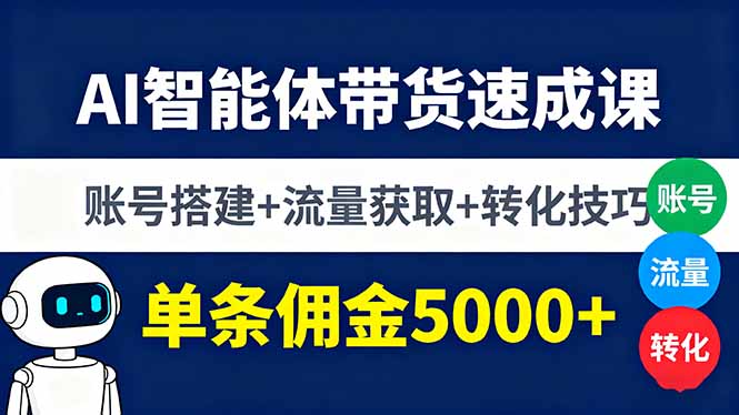 AI智能体带货速成课,账号搭建+流量获取+转化技巧,单条佣金5000+-邪修侠