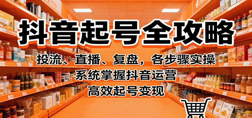 抖音起号全攻略,投流、直播、复盘,各步骤实操,系统掌握抖音运营,高效起号变现-邪修侠