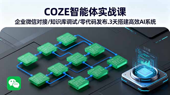 COZE智能体实战课 企业微信对接/知识库调试/零代码发布.3天搭建高效AI系统-邪修侠