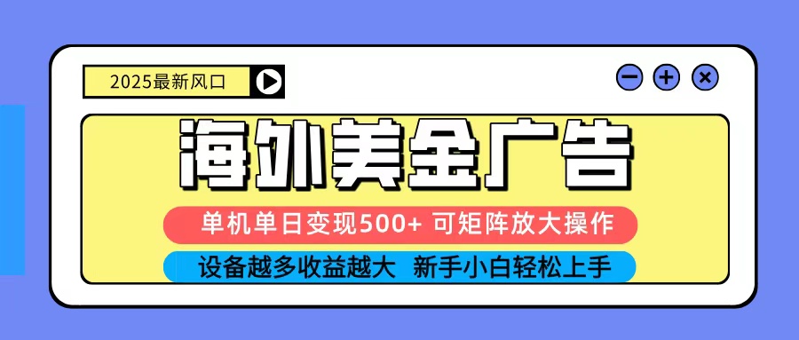 2025吃肉海外美金广告，单机单日变现500+，矩阵可无限放大，新手小白轻松上手-邪修侠