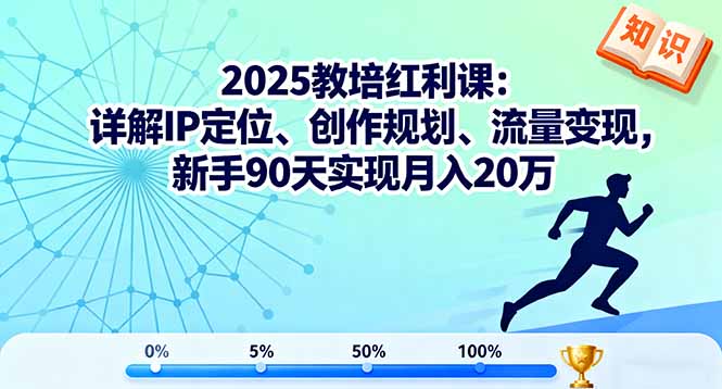 2025教培红利课:详解IP定位、创作规划、流量变现,新手90天实现月入20万-邪修侠
