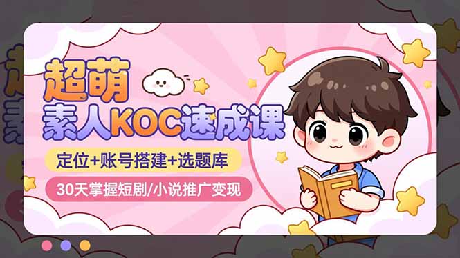 超萌 素人KOC速成课:定位+账号搭建+选题库,30天掌握短剧/小说推广变现-邪修侠