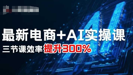 最新电商+AI实操课,三节课效率提升300%-邪修侠