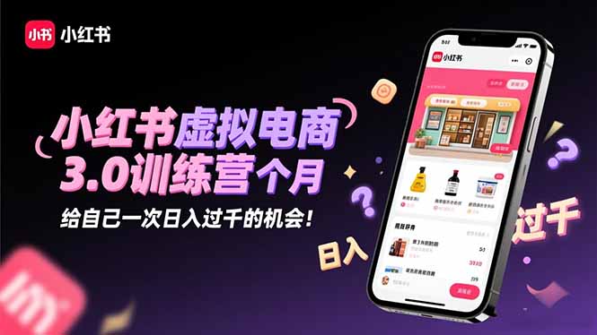 小红书虚拟电商3.0训练营:2025最后1个月,给自己一次日入过千的机会!-邪修侠