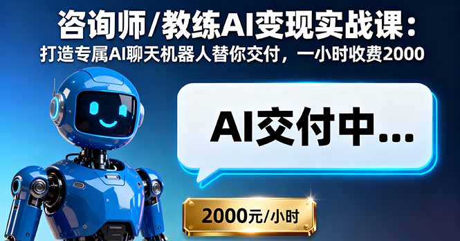 咨询师/教练AI变现实战课:打造专属AI聊天机器人替你交付,一小时收费2000-邪修侠