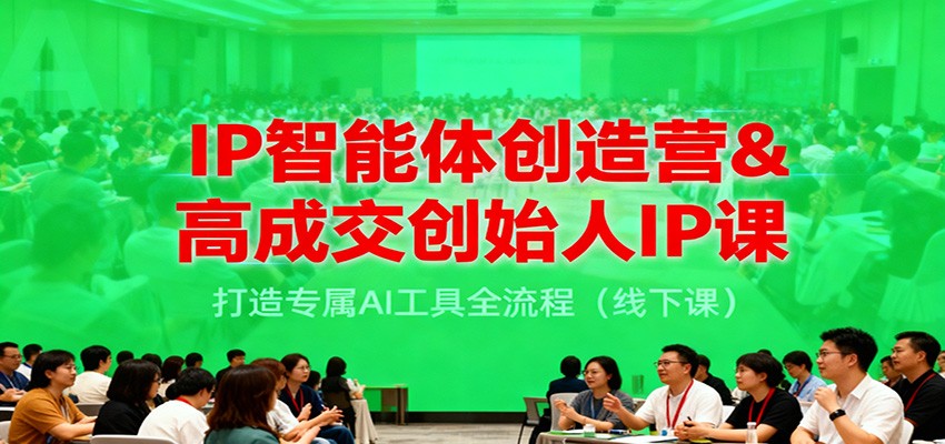 IP智能体创造营&高成交创始人IP课，打造专属AI工具全流程(线下课)-邪修侠