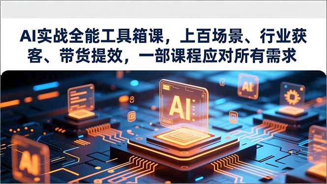 AI实战全能工具箱课,上百场景、行业获客、带货提效,一部课程应对所有需求-邪修侠