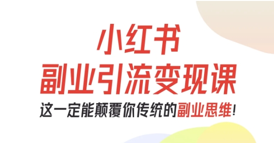 小红书副业引流变现课,从0-1跑通副业项目,这一定能颠覆你传统的副业思维-邪修侠