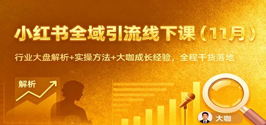 小红书全域引流线下课(11月)：行业大盘解析+实操方法+大咖成长经验，全程干货落地-邪修侠
