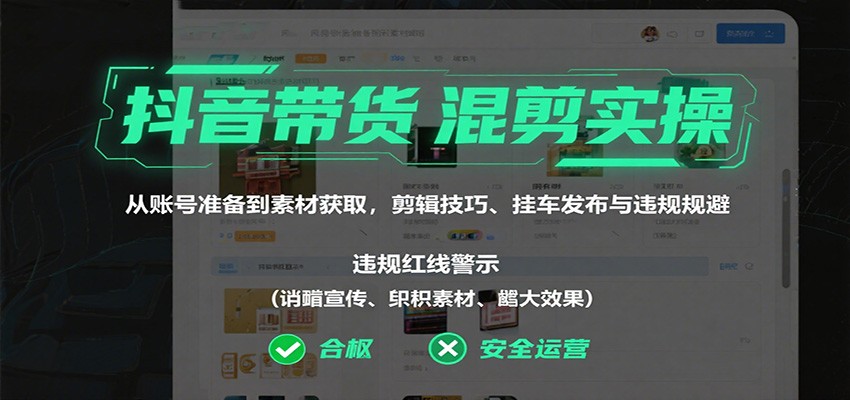 抖音带货混剪实操:从账号准备到素材获取,剪辑技巧、挂车发布与违规规避-邪修侠