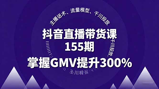 抖音直播带货课155期,主播话术、流量模型、千川投放,掌握GMV提升300%-邪修侠