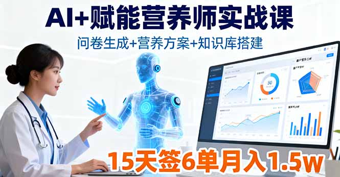 AI+赋能营养师实战课,问卷生成+营养方案+知识库搭建,15天签6单月入1.5w-邪修侠