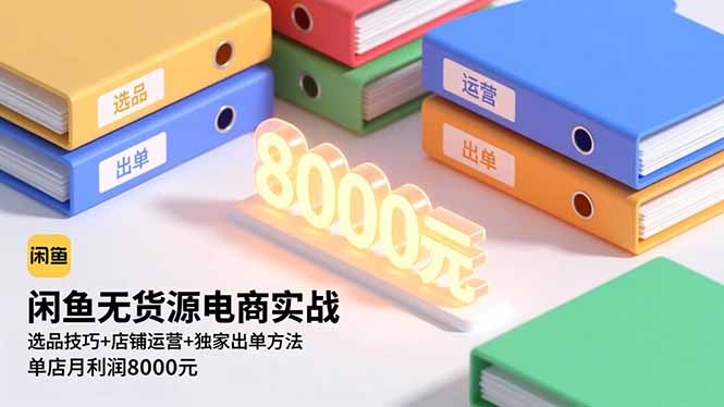 闲鱼无货源电商实战,选品技巧+店铺运营+独家出单方法,单店月利润8000元-邪修侠