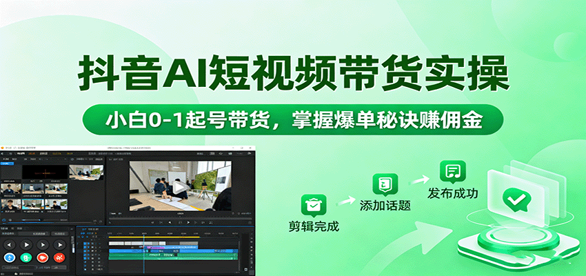 抖音AI短视频带货实操,小白0-1起号带货,掌握爆单秘诀赚佣金-邪修侠