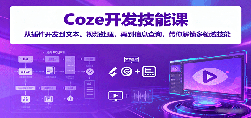 Coze开发技能课:从插件开发到文本、视频处理,再到信息查询,带你解锁多领域技能-邪修侠