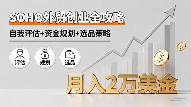 SOHO外贸创业全攻略,自我评估+资金规划+选品策略,月入2万美金-邪修侠