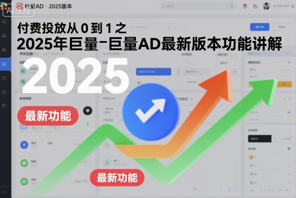 付费投放从0到1之2025年巨量AD最新版本功能讲解-邪修侠