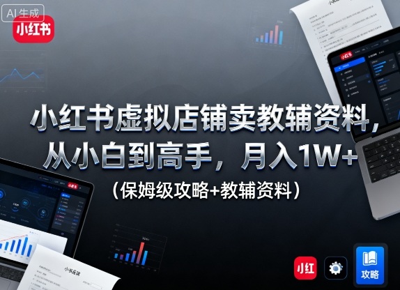 小红书虚拟店铺卖教辅资料,从小白到高手,月入1W+(保姆级攻略+教辅资料)-邪修侠