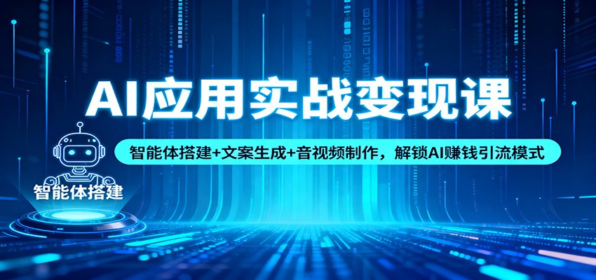 AI应用实战变现课：智能体搭建+文案生成+音视频制作，解锁AI赚钱引流模式-邪修侠