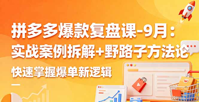 拼多多爆款复盘课-9月:实战案例拆解+野路子方法论,快速掌握爆单新逻辑-邪修侠
