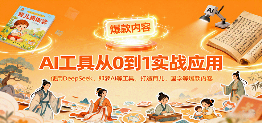 AI工具实战应用,零基础使用DeepSeek、即梦AI等打造育儿、国学等可变现的爆款作品-邪修侠