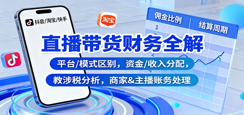 直播带货财务全解:平台/模式区别,资金/收入分配,涉税分析,商家&主播账务处理-邪修侠