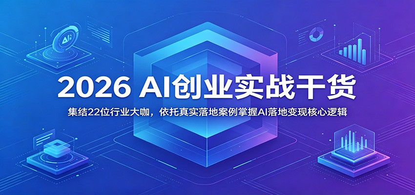 2026 AI创业实战干货:集结22位行业大咖,依托真实落地案例掌握AI落地变现核心逻辑-邪修侠