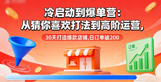 冷启动到爆单营:从猜你喜欢打法到高阶运营,30天打造爆款店铺,日订单破200-邪修侠