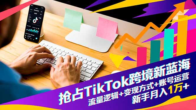 抢占TikTok跨境新蓝海:流量逻辑+变现方式+账号运营,新手月入1万+-邪修侠