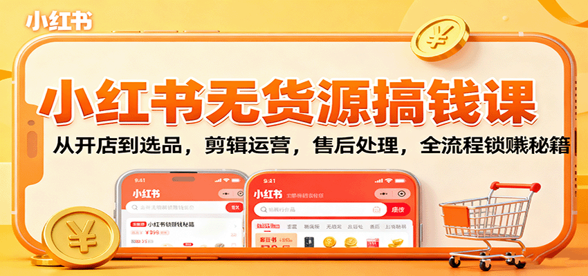 小红书无货源搞钱课：从开店到选品，剪辑运营，售后处理，全流程解锁赚钱秘籍-邪修侠