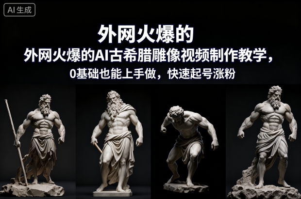 外网火爆的AI古希腊雕像视频制作教学,0基础也能上手做,快速起号涨粉-邪修侠