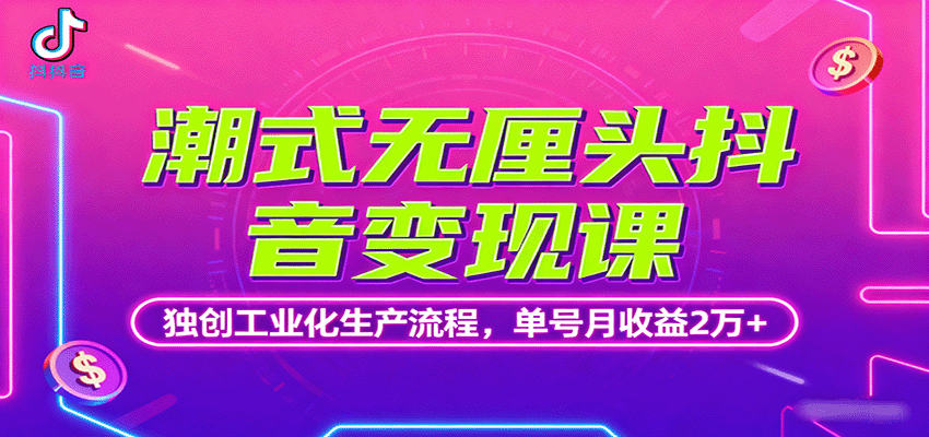 潮式无厘头抖音变现课,独创工业化生产流程,单号月收益2万+-邪修侠